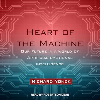 Heart of the Machine: Our Future in a World of Artificial Emotional Intelligence - undefined