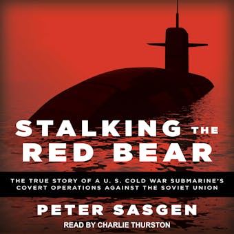 Stalking the Red Bear: The True Story of a U.S. Cold War Submarine's Covert Operations Against the Soviet Union - Peter Sasgen