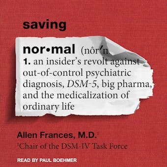 Saving Normal: An Insider's Revolt Against Out-of-Control Psychiatric Diagnosis, DSM-5, Big Pharma, and the Medicalization of Ordinary Life - MD