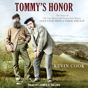 Tommy's Honor: The Story of Old Tom Morris and Young Tom Morris, Golf's Founding Father and Son - Kevin Cook