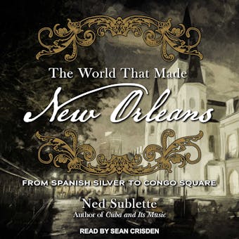 The World That Made New Orleans: From Spanish Silver to Congo Square - undefined