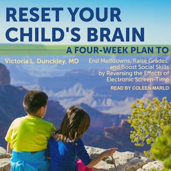 Reset Your Child's Brain: A Four-Week Plan to End Meltdowns, Raise Grades, and Boost Social Skills by Reversing the Effects of Electronic Screen-Time - MD