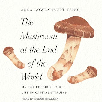 The Mushroom at the End of the World: On the Possibility of Life in Capitalist Ruins - undefined
