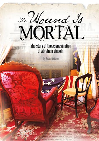The Wound Is Mortal: The Story of the Assassination of Abraham Lincoln - undefined