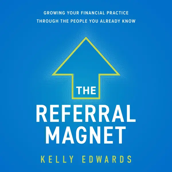 The Referral Magnet : Growing Your Financial Practice Through the People You Already Know