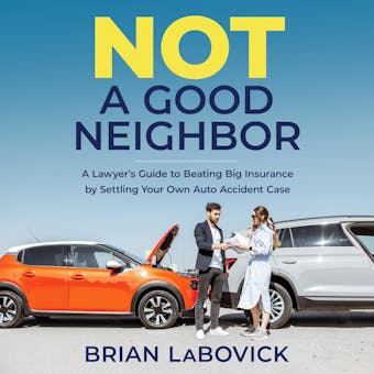 Not a Good Neighbor: A Lawyer’s Guide to Beating Big Insurance by Settling Your Own Auto Accident Case - undefined