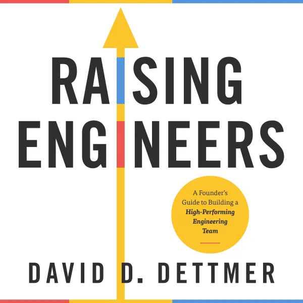 Raising Engineers : A Founder's Guide to Building a High-Performing Engineering Team