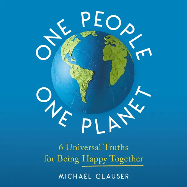 One People One Planet : 6 Universal Truths for Being Happy Together