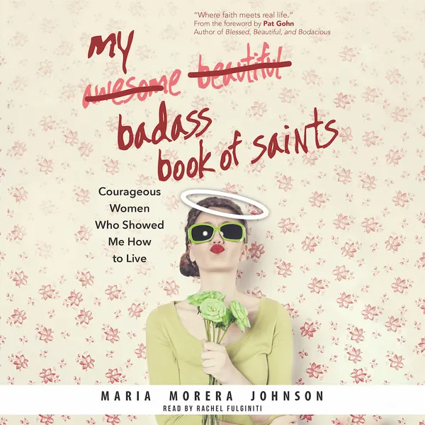 My Badass Book of Saints : Courageous Women Who Showed Me How to Live