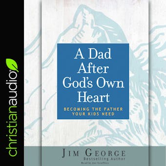 Dad After God's Own Heart: Becoming the Father Your Kids Need - undefined