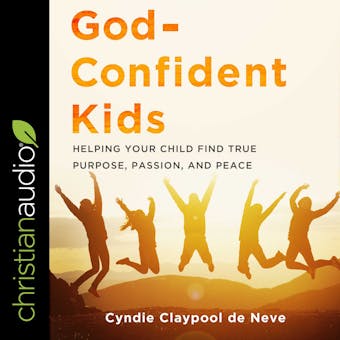 God-Confident Kids: Helping Your Child Find True Purpose, Passion, and Peace - undefined