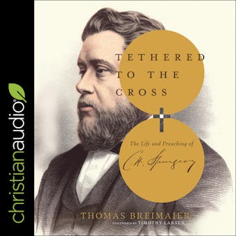 Tethered to the Cross: The Life and Preaching of Charles H. Spurgeon - undefined