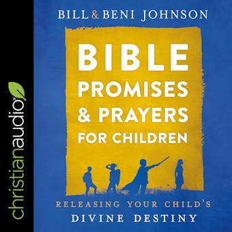 Bible Promises and Prayers for Children: Releasing Your Child’s Divine Destiny - Bill Johnson, Beni Johnson, Abigail McKoy