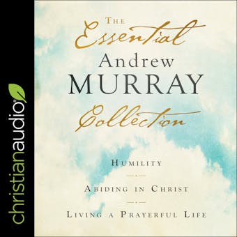 The Essential Andrew Murray Collection: Humility, Abiding in Christ, Living a Prayerful Life - undefined