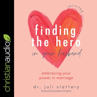 Finding the Hero in Your Husband, Revisited: Embracing Your Power in Marriage - Dr. Juli Slattery