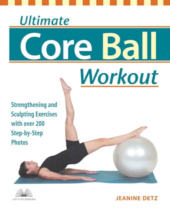 Ultimate Core Ball Workout: Strengthening and Sculpting Exercises with Over 200 Step-by-Step Photos - Jeanine Detz