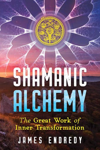 Shamanic Alchemy: The Great Work of Inner Transformation - James Endredy
