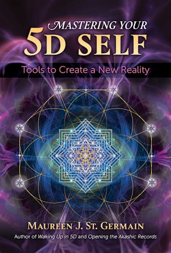 Mastering Your 5D Self: Tools to Create a New Reality - Maureen J. St. Germain