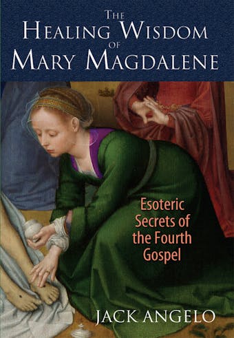 The Healing Wisdom of Mary Magdalene: Esoteric Secrets of the Fourth Gospel