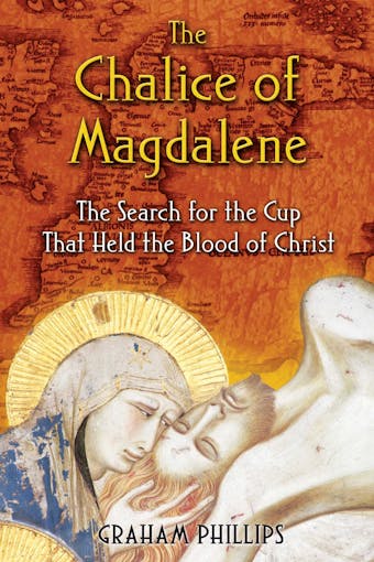 The Chalice of Magdalene: The Search for the Cup That Held the Blood of Christ - Graham Phillips