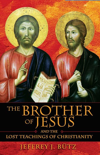 The Brother of Jesus and the Lost Teachings of Christianity - Jeffrey J. Bütz