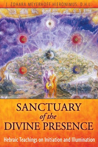 Sanctuary of the Divine Presence: Hebraic Teachings on Initiation and Illumination - J. Zohara Meyerhoff Hieronimus