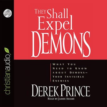 They Shall Expel Demons: What You Need to Know About Demons - Your Invisible Enemies - Derek Prince