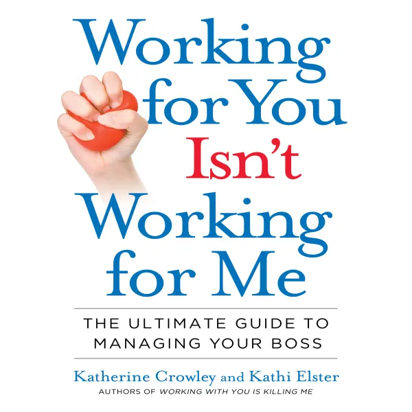 Working for You Isn't Working for Me : The Ultimate Guide to Managing Your Boss