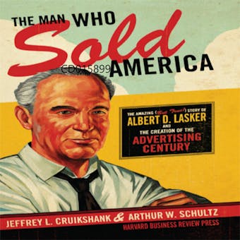 The Man Who Sold America: The Amazing but True Story of Albert D. Lasker and the Creation of the Advertising Century - Arthur W. Schultz, Jeffrey L. Cruikshank