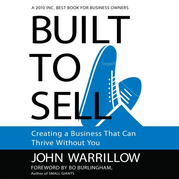Built to Sell : Creating a Business That Can Thrive Without You