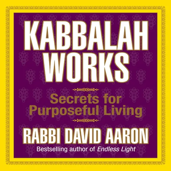 Kabbalah Works : Secrets for Purposeful Living
