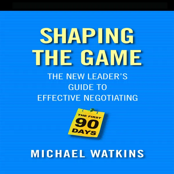 Shaping the Game : The New Leader's Guide to Effective Negotiating
