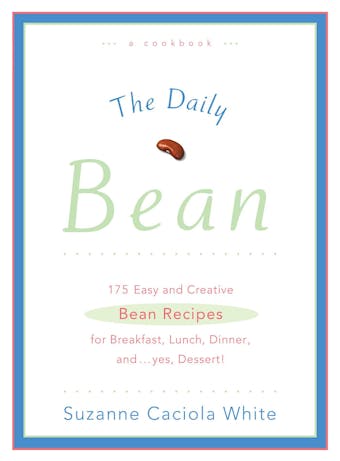 The Daily Bean: 175 Easy and Creative Bean Recipes for Breakfast, Lunch, Dinner....And, Yes, Dessert - undefined