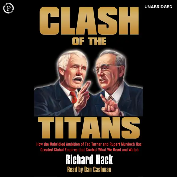 Clash of the Titans : How the Unbridled Ambition of Ted Turner and Rupert Murdoch Has Created Global Empires that Control What We Read and Watch