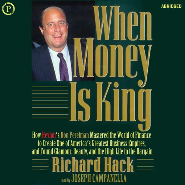 When Money Is King : How Revlon's Ron Perelman Mastered the World of Finance to Create One of America's Greatest Business Empires, and Found Glamour, Beauty, and the High Life in the Bargain