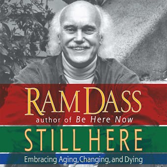 Still Here: Embracing Aging, Changing and Dying - Ram Dass