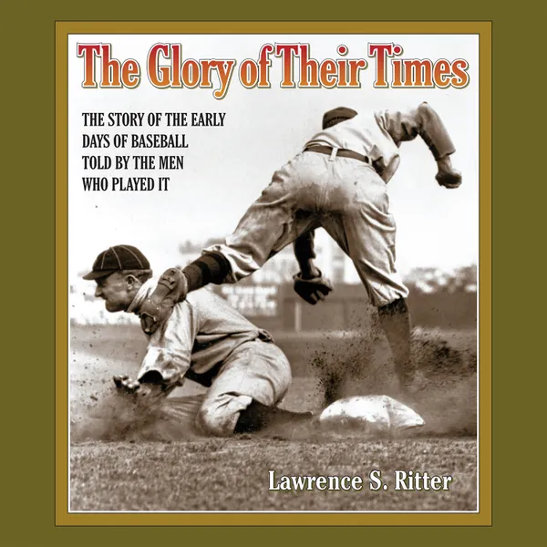 The Glory of Their Times : The Story of the Early Days of Baseball Told by the Men Who Played It