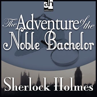 The Adventure of the Noble Bachelor: A Sherlock Holmes Mystery - Sir Arthur Conan Doyle