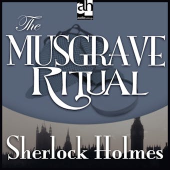 The Musgrave Ritual: A Sherlock Holmes Mystery - Sir Arthur Conan Doyle
