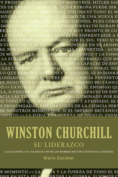 Winston Churchill Su Liderazgo : Las Lecciones Y El Legado De Uno De Los Hombres Más Influyentes En La Historia