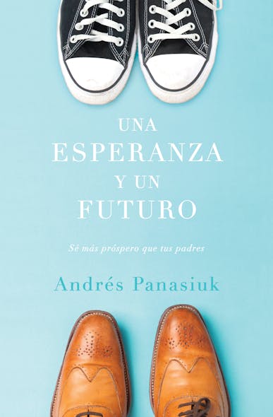 Una Esperanza Y Un Futuro : Sé Más Próspero Que Tus Padres