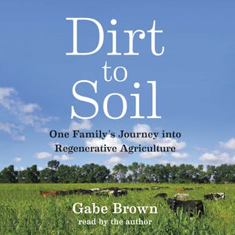 Dirt to Soil: One Family’s Journey into Regenerative Agriculture - Gabe Brown