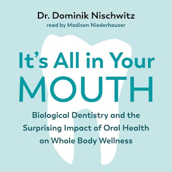 It's All in Your Mouth: Biological Dentistry and the Surprising Impact of Oral Health on Whole Body Wellness - undefined