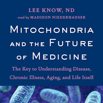 Mitochondria and the Future of Medicine: The Key to Understanding Disease, Chronic Illness, Aging, and Life Itself - undefined