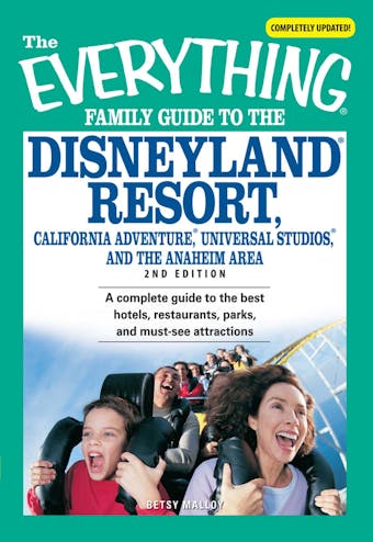 The Everything Family Guide to the Disneyland Resort, California Adventure, Universa: A complete guide to the best hotels, restaurants, parks, and must-see attractions - Betsy Malloy