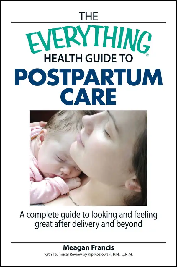 The Everything Health Guide To Postpartum Care : A Complete Guide to Looking and Feeling Great After Delivery and Beyond