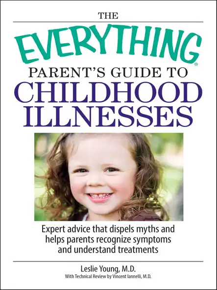 The Everything Parent's Guide To Childhood Illnesses : Expert Advice That Dispels Myths And Helps Parents Recognize Symptoms And Understand Treatments