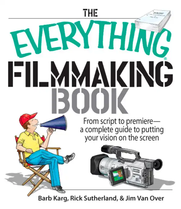 The Everything Filmmaking Book : From Script to Premiere -a Complete Guide to Putting Your Vision on the Screen