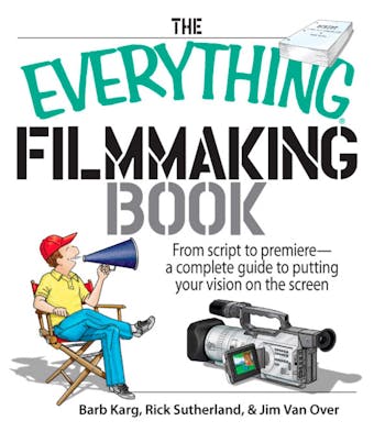 The Everything Filmmaking Book: From Script to Premiere -a Complete Guide to Putting Your Vision on the Screen - undefined