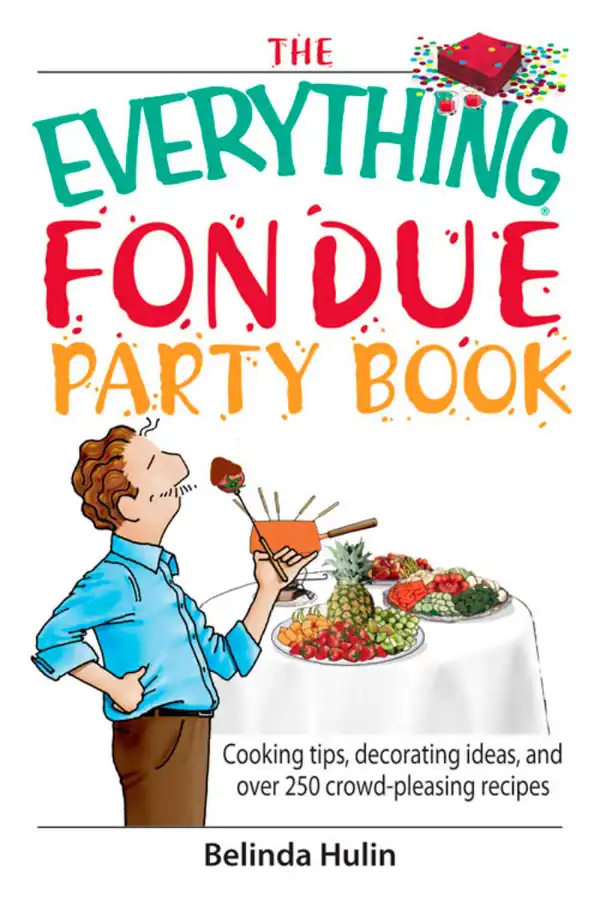 The Everything Fondue Party Book : Cooking Tips, Decorating Ideas, And over 250 Crowd-pleasing Recipes